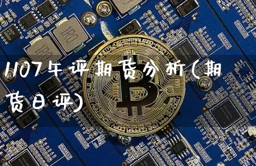1107午评期货分析(期货日评)_https://www.xjzxxn66.com_比特币_第1张