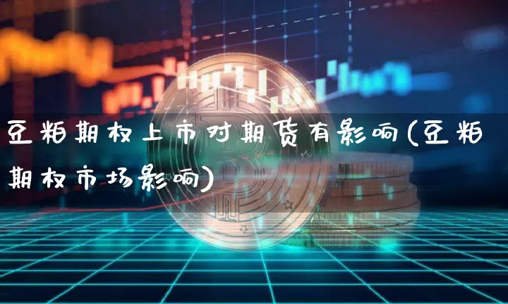 豆粕期权上市对期货有影响(豆粕期权市场影响)_https://www.xjzxxn66.com_币圈资讯_第1张