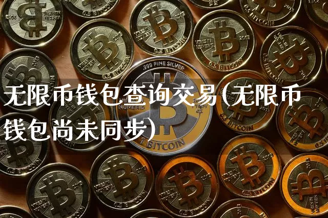 无限币钱包查询交易(无限币钱包尚未同步)_https://www.xjzxxn66.com_币圈资讯_第1张