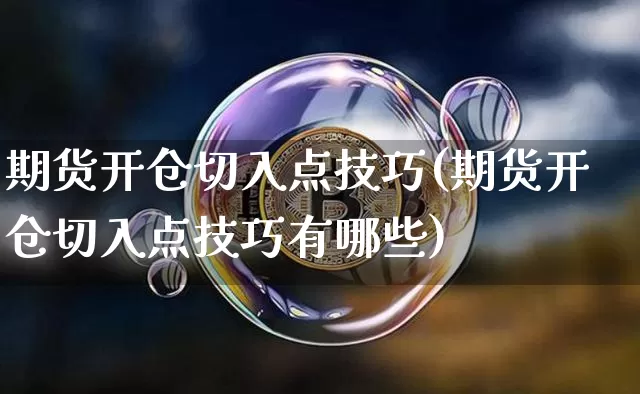 期货开仓切入点技巧(期货开仓切入点技巧有哪些)_币圈资讯_第1张_相聚币圈 期货开仓切入点技巧(期货开仓切入点技巧有哪些)_https://www.xjzxxn66.com_币圈资讯_第1张