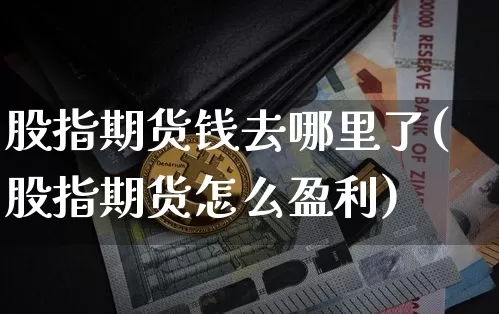 股指期货钱去哪里了(股指期货怎么盈利)_https://www.xjzxxn66.com_以太坊_第1张