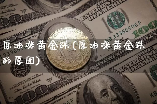 原油涨黄金跌(原油涨黄金跌的原因)_https://www.xjzxxn66.com_区块链_第1张