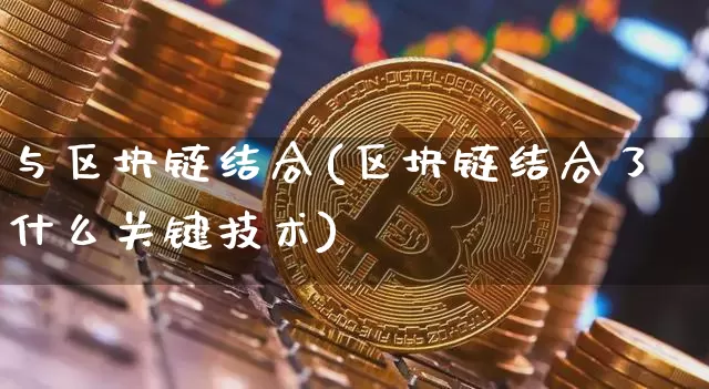 与区块链结合(区块链结合了什么关键技术)_https://www.xjzxxn66.com_以太坊_第1张