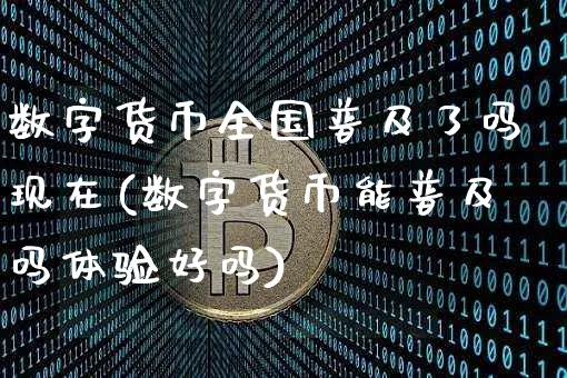 数字货币全国普及了吗现在(数字货币能普及吗体验好吗)_https://www.xjzxxn66.com_以太坊_第1张