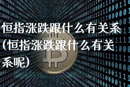恒指涨跌跟什么有关系(恒指涨跌跟什么有关系呢)_币圈资讯_第1张_相聚币圈 恒指涨跌跟什么有关系(恒指涨跌跟什么有关系呢)_https://www.xjzxxn66.com_币圈资讯_第1张