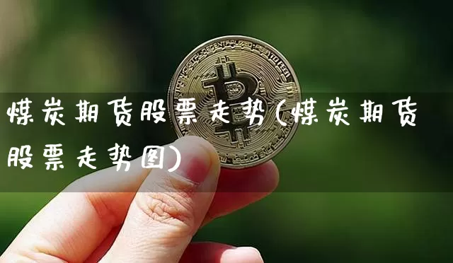 煤炭期货股票走势(煤炭期货股票走势图)_https://www.xjzxxn66.com_比特币_第1张