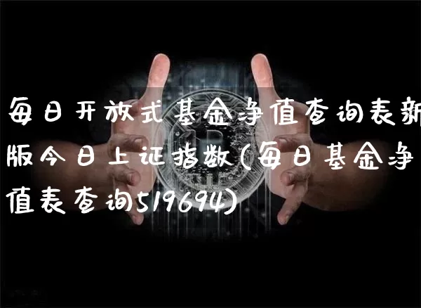 每日开放式基金净值查询表新版今日上证指数(每日基金净值表查询519694)_https://www.xjzxxn66.com_区块链_第1张