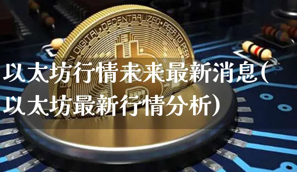 以太坊行情未来最新消息(以太坊最新行情分析)_https://www.xjzxxn66.com_以太坊_第1张