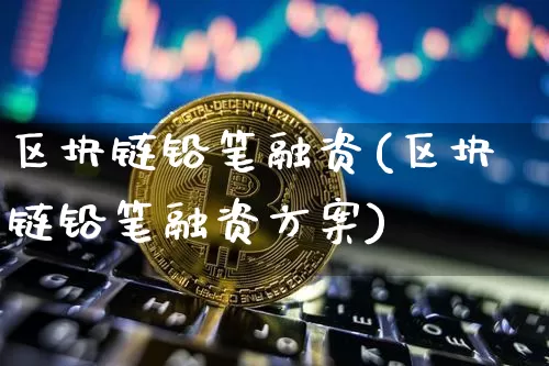 区块链铅笔融资(区块链铅笔融资方案)_https://www.xjzxxn66.com_币圈资讯_第1张