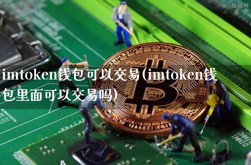imtoken钱包可以交易(imtoken钱包里面可以交易吗)_https://www.xjzxxn66.com_区块链_第1张