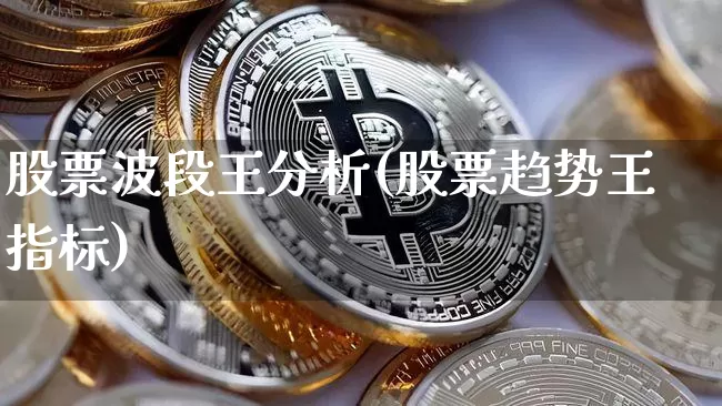 股票波段王分析(股票趋势王指标)_https://www.xjzxxn66.com_币圈资讯_第1张