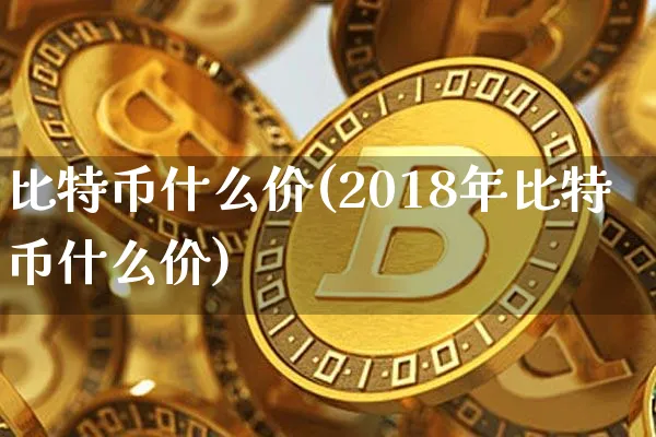 比特币什么价(2018年比特币什么价)_https://www.xjzxxn66.com_以太坊_第1张