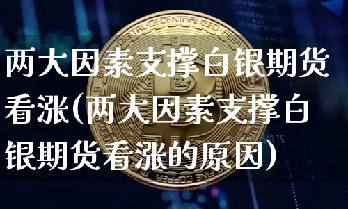 两大因素支撑白银期货看涨(两大因素支撑白银期货看涨的原因)_https://www.xjzxxn66.com_币圈资讯_第1张