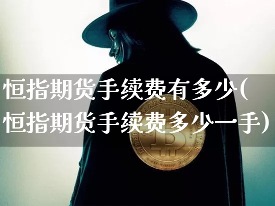 恒指期货手续费有多少(恒指期货手续费多少一手)_以太坊_第1张_相聚币圈 恒指期货手续费有多少(恒指期货手续费多少一手)_https://www.xjzxxn66.com_以太坊_第1张