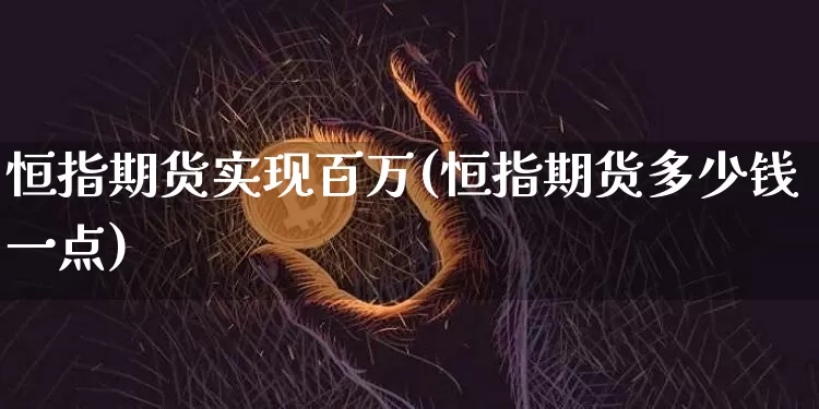 恒指期货实现百万(恒指期货多少钱一点)_https://www.xjzxxn66.com_区块链_第1张