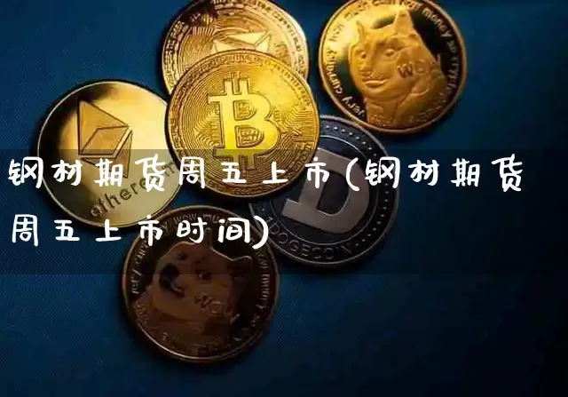 钢材期货周五上市(钢材期货周五上市时间)_https://www.xjzxxn66.com_未分类_第1张
