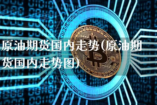 原油期货国内走势(原油期货国内走势图)_以太坊_第1张_相聚币圈 原油期货国内走势(原油期货国内走势图)_https://www.xjzxxn66.com_以太坊_第1张