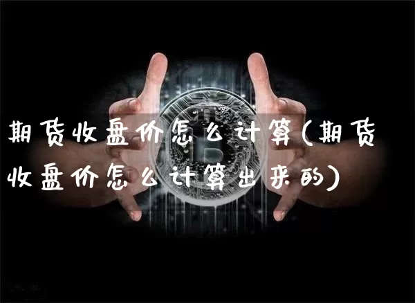 期货收盘价怎么计算(期货收盘价怎么计算出来的)_https://www.xjzxxn66.com_区块链_第1张