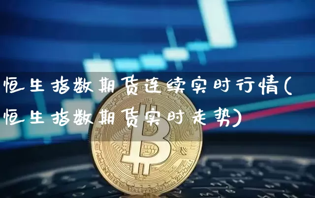 恒生指数期货连续实时行情(恒生指数期货实时走势)_https://www.xjzxxn66.com_未分类_第1张