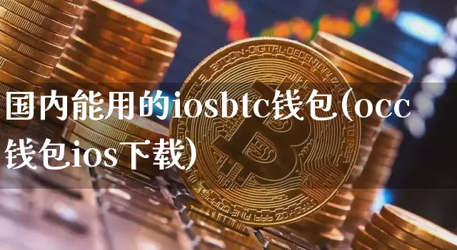 国内能用的iosbtc钱包(occ钱包ios下载)_https://www.xjzxxn66.com_以太坊_第1张