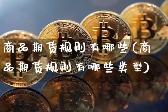 商品期货规则有哪些(商品期货规则有哪些类型)_以太坊_第1张_相聚币圈 商品期货规则有哪些(商品期货规则有哪些类型)_https://www.xjzxxn66.com_以太坊_第1张