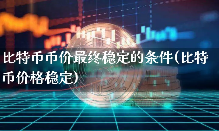 比特币币价最终稳定的条件(比特币价格稳定)_https://www.xjzxxn66.com_币圈资讯_第1张
