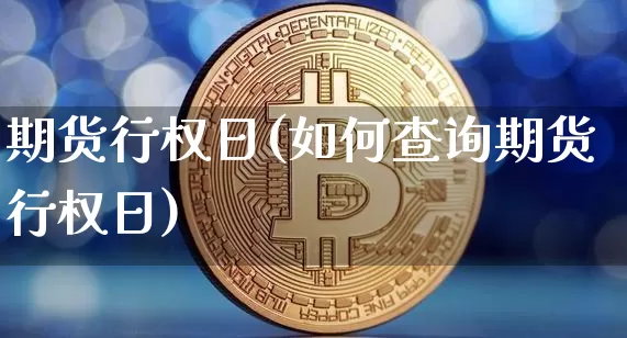 期货行权日(如何查询期货行权日)_区块链_第1张_相聚币圈 期货行权日(如何查询期货行权日)_https://www.xjzxxn66.com_区块链_第1张