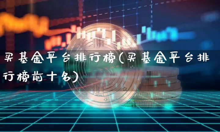 买基金平台排行榜(买基金平台排行榜前十名)_https://www.xjzxxn66.com_未分类_第1张
