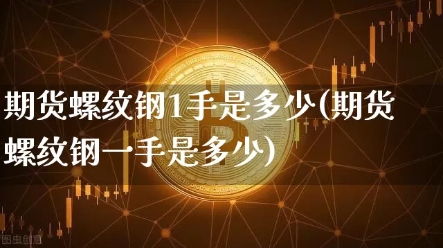 期货螺纹钢1手是多少(期货螺纹钢一手是多少)_比特币_第1张_相聚币圈 期货螺纹钢1手是多少(期货螺纹钢一手是多少)_https://www.xjzxxn66.com_比特币_第1张