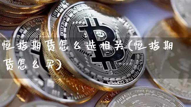恒指期货怎么选相关(恒指期货怎么买)_https://www.xjzxxn66.com_未分类_第1张