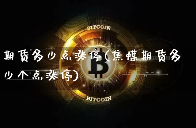 期货多少点涨停(焦煤期货多少个点涨停)_币圈资讯_第1张_相聚币圈 期货多少点涨停(焦煤期货多少个点涨停)_https://www.xjzxxn66.com_币圈资讯_第1张