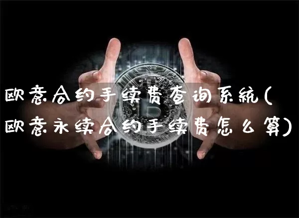 欧意合约手续费查询系统(欧意永续合约手续费怎么算)_https://www.xjzxxn66.com_区块链_第1张