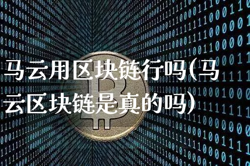 马云用区块链行吗(马云区块链是真的吗)_https://www.xjzxxn66.com_币圈资讯_第1张