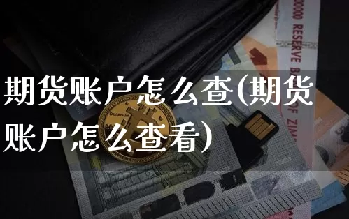 期货账户怎么查(期货账户怎么查看)_https://www.xjzxxn66.com_未分类_第1张