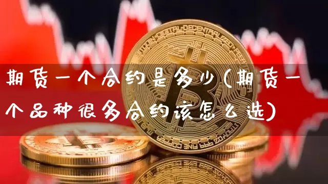 期货一个合约是多少(期货一个品种很多合约该怎么选)_https://www.xjzxxn66.com_区块链_第1张
