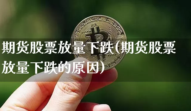 期货股票放量下跌(期货股票放量下跌的原因)_https://www.xjzxxn66.com_未分类_第1张