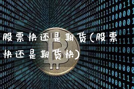 股票快还是期货(股票快还是期货快)_https://www.xjzxxn66.com_币圈资讯_第1张