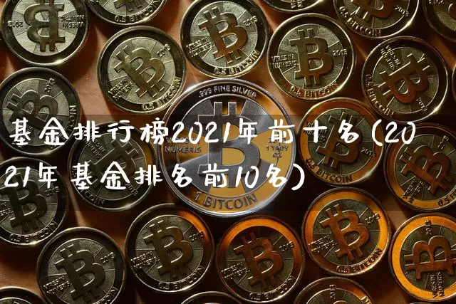 基金排行榜2021年前十名(2021年基金排名前10名)_未分类_第1张_相聚币圈 基金排行榜2021年前十名(2021年基金排名前10名)_https://www.xjzxxn66.com_未分类_第1张