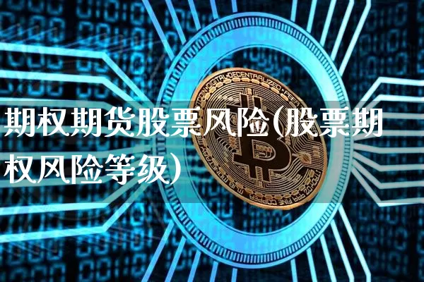 期权期货股票风险(股票期权风险等级)_https://www.xjzxxn66.com_比特币_第1张