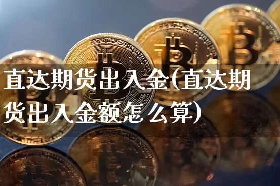 直达期货出入金(直达期货出入金额怎么算)_https://www.xjzxxn66.com_比特币_第1张