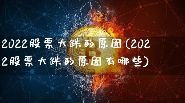 2022股票大跌的原因(2022股票大跌的原因有哪些)_https://www.xjzxxn66.com_未分类_第1张