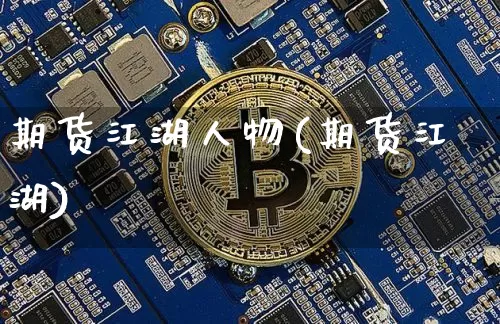 期货江湖人物(期货江湖)_https://www.xjzxxn66.com_区块链_第1张