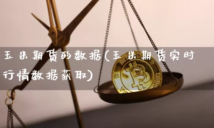 玉米期货的数据(玉米期货实时行情数据获取)_https://www.xjzxxn66.com_币圈资讯_第1张