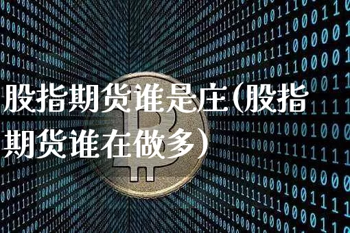 股指期货谁是庄(股指期货谁在做多)_https://www.xjzxxn66.com_比特币_第1张