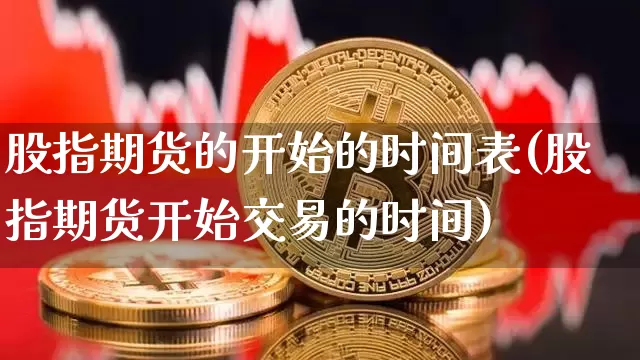 股指期货的开始的时间表(股指期货开始交易的时间)_以太坊_第1张_相聚币圈 股指期货的开始的时间表(股指期货开始交易的时间)_https://www.xjzxxn66.com_以太坊_第1张
