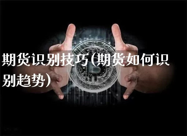 期货识别技巧(期货如何识别趋势)_https://www.xjzxxn66.com_以太坊_第1张