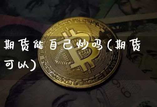 期货能自己炒吗(期货可以)_以太坊_第1张_相聚币圈 期货能自己炒吗(期货可以)_https://www.xjzxxn66.com_以太坊_第1张