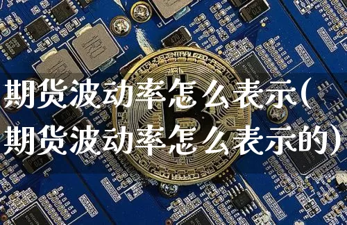 期货波动率怎么表示(期货波动率怎么表示的)_比特币_第1张_相聚币圈 期货波动率怎么表示(期货波动率怎么表示的)_https://www.xjzxxn66.com_比特币_第1张