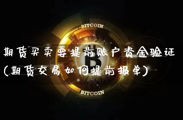 期货买卖要提前账户资金验证(期货交易如何提前报单)_币圈资讯_第1张_相聚币圈 期货买卖要提前账户资金验证(期货交易如何提前报单)_https://www.xjzxxn66.com_币圈资讯_第1张