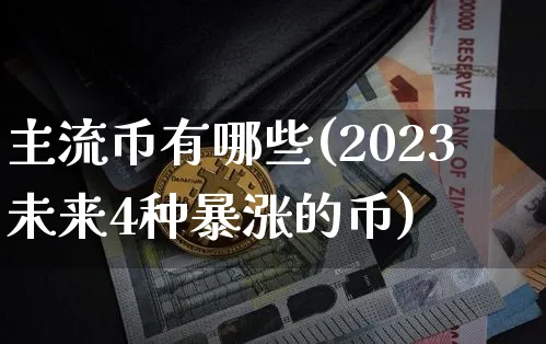 主流币有哪些(2023未来4种暴涨的币)_https://www.xjzxxn66.com_区块链_第1张